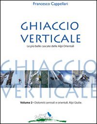 Ghiaccio verticale. Le pi&ugrave; belle cascate delle Alpi Orientali