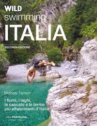 Wild swimming Italia. Alla scoperta di fiumi, laghi, cascate e terme pi&ugrave; affascinanti d'Italia