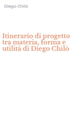 Itinerario di progetto tra materia, forma e utilit&agrave; di Diego Chil&ograve;