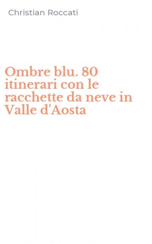 Ombre blu. 80 itinerari con le racchette da neve in Valle d'Aosta