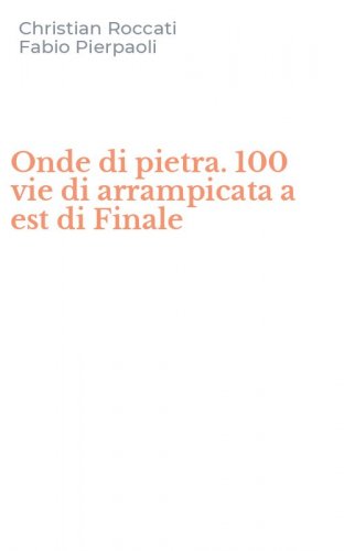 Onde di pietra. 100 vie di arrampicata a est di Finale