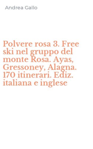 Polvere rosa 3. Free ski nel gruppo del monte Rosa. Ayas, Gressoney, Alagna. 170 itinerari. Ediz. italiana e inglese