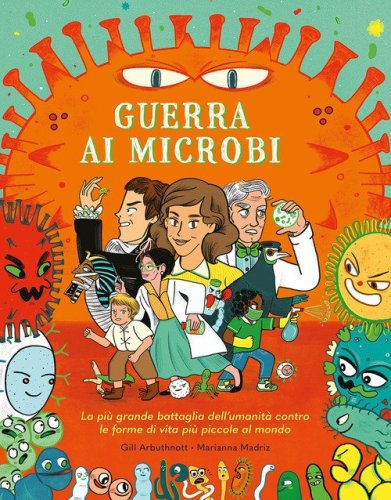 Guerra ai microbi. La pi&ugrave; grande battaglia dell'umanit&agrave; contro le forme di vita pi&ugrave; piccole al mondo