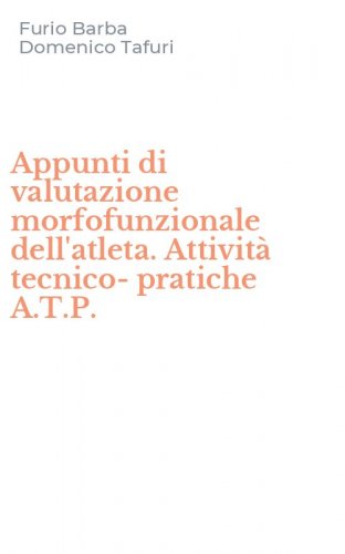 Appunti di valutazione morfofunzionale dell'atleta. Attivit&agrave; tecnico-pratiche A.T.P.