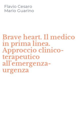 Brave heart. Il medico in prima linea. Approccio clinico-terapeutico all'emergenza-urgenza