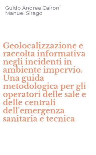 Geolocalizzazione e raccolta informativa negli incidenti in ambiente impervio. Una guida metodologica per gli operatori delle sale e delle centrali dell'emergenza sanitaria e tecnica