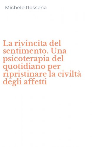 La rivincita del sentimento. Una psicoterapia del quotidiano per ripristinare la civilt&agrave; degli affetti