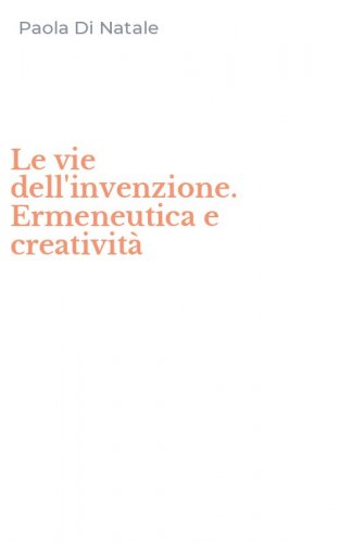 Le vie dell'invenzione. Ermeneutica e creativit&agrave;