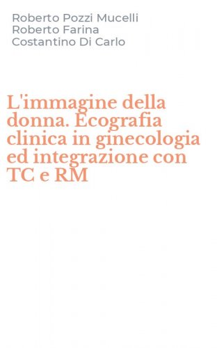 L'immagine della donna. Ecografia clinica in ginecologia ed integrazione con TC e RM