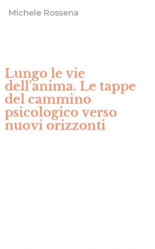 Lungo le vie dell'anima. Le tappe del cammino psicologico verso nuovi orizzonti