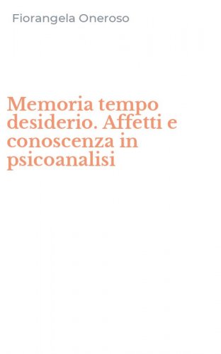 Memoria tempo desiderio. Affetti e conoscenza in psicoanalisi