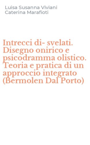 Intrecci di-svelati. Disegno onirico e psicodramma olistico. Teoria e pratica di un approccio integrato (Bermolen Dal Porto)