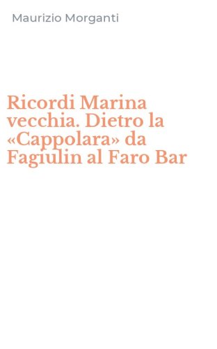 Ricordi Marina vecchia. Dietro la &laquo;Cappolara&raquo; da Fagiulin al Faro Bar