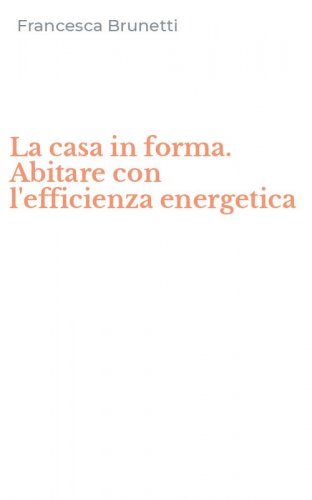 La casa in forma. Abitare con l'efficienza energetica