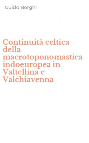 Continuit&agrave; celtica della macrotoponomastica indoeuropea in Valtellina e Valchiavenna