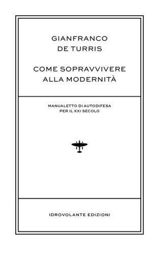 Come sopravvivere alla modernit&agrave;. Manualetto di autodifesa per il XXI secolo