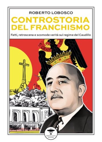 Controstoria del franchismo. Fatti, retroscena e scomode verit&agrave; sul regime del Caudillo