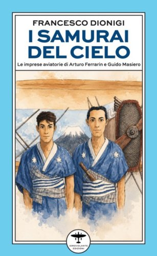 I samurai del cielo. Le imprese aviatorie di Arturo Ferrarin e Guido Masiero