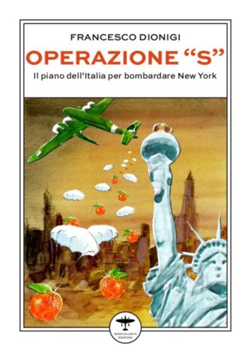 Operazione &laquo;S&raquo;. Il piano dell'Italia per bombardare New York