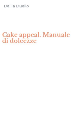 Cake appeal. Manuale di dolcezze