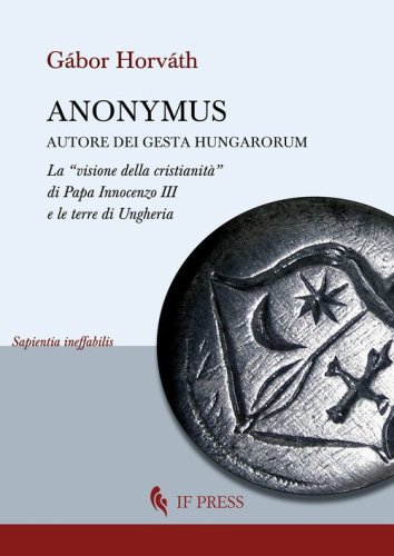 Anonymus autore dei Gesta Hungarorum. La «visione della cristianità» di Papa Innocenzo III e le terre di Ungheria
