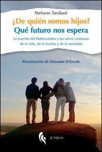 &iquest;De qui&eacute;n somos hijos? Qu&eacute; futuro nos espera. La oraci&oacute;n del Padrenuestro y las ra&iacute;ces cristianas de la vida, de la familia y de la sociedad