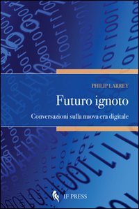 Futuro ignoto. Conversazioni sulla nuova era digitale