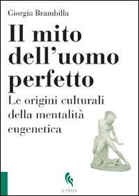 Il mito dell'uomo perfetto. Le origini culturali della mentalit&agrave; eugenetica