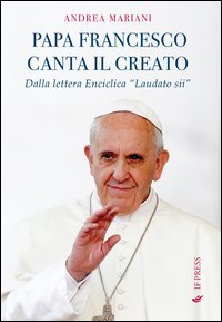 Il papa canta il creato. Dalla enciclica &laquo;Laudato si'&raquo; di papa Francesco