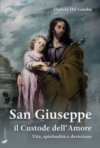 San Giuseppe il custode dell'amore. Vita, spiritualit&agrave; e devozione