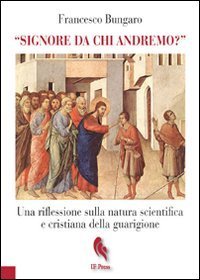 &laquo;Signore da chi andremo?&raquo;. Una riflessione sulla natura scientifica e cristiana della guarigione