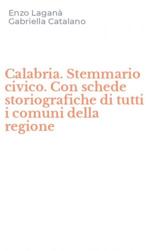 Calabria. Stemmario civico. Con schede storiografiche di tutti i comuni della regione