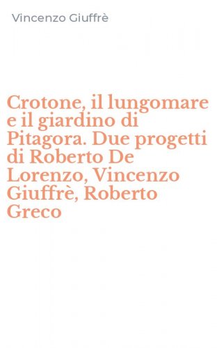 Crotone, il lungomare e il giardino di Pitagora. Due progetti di Roberto De Lorenzo, Vincenzo Giuffr&egrave;, Roberto Greco