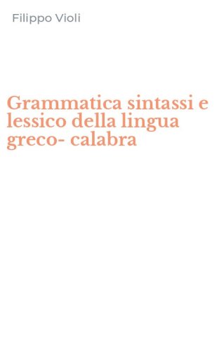 Grammatica sintassi e lessico della lingua greco-calabra
