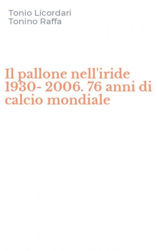 Il pallone nell'iride 1930-2006. 76 anni di calcio mondiale