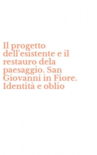 Il progetto dell'esistente e il restauro dela paesaggio. San Giovanni in Fiore. Identit&agrave; e oblio
