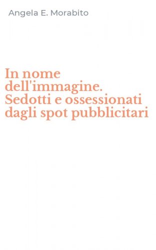In nome dell'immagine. Sedotti e ossessionati dagli spot pubblicitari