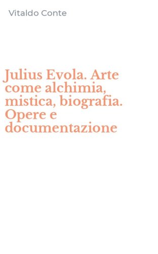 Julius Evola. Arte come alchimia, mistica, biografia. Opere e documentazione