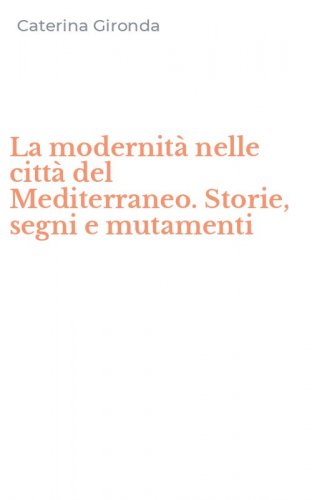 La modernit&agrave; nelle citt&agrave; del Mediterraneo. Storie, segni e mutamenti