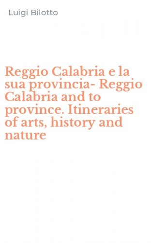 Reggio Calabria e la sua provincia-Reggio Calabria and to province. Itineraries of arts, history and nature