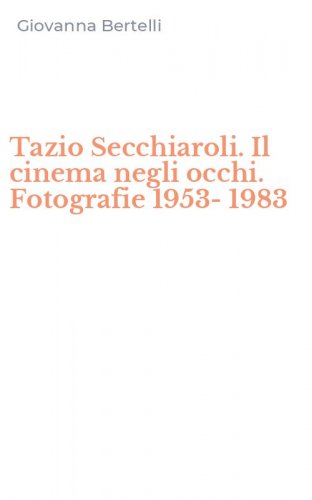 Tazio Secchiaroli. Il cinema negli occhi. Fotografie 1953-1983