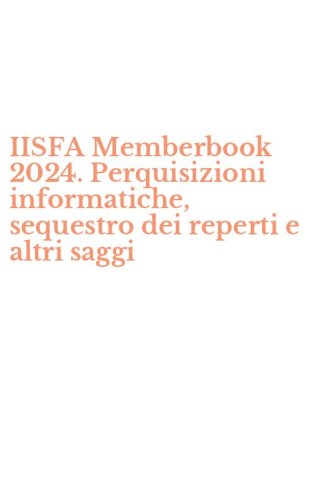 IISFA Memberbook 2024. Perquisizioni informatiche, sequestro dei reperti e altri saggi