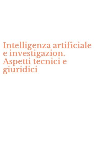 Intelligenza artificiale e investigazion. Aspetti tecnici e giuridici