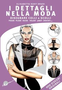 I dettagli nella moda. Disegnare colli e scolli, pieghe, pliss&eacute;, ruche, volant, jabot, crochet... Ediz. multilingue
