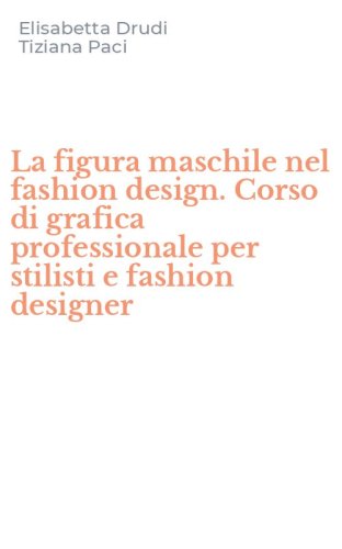 La figura maschile nel fashion design. Corso di grafica professionale per stilisti e fashion designer