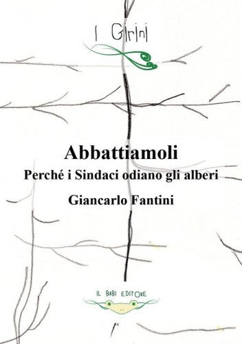 Abbattiamoli!. Perch&eacute; i sindaci odiano gli alberi?
