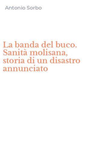 La banda del buco. Sanit&agrave; molisana, storia di un disastro annunciato