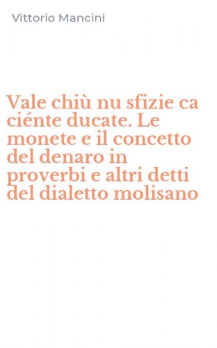 Vale chi&ugrave; nu sfizie ca ci&eacute;nte ducate. Le monete e il concetto del denaro in proverbi e altri detti del dialetto molisano