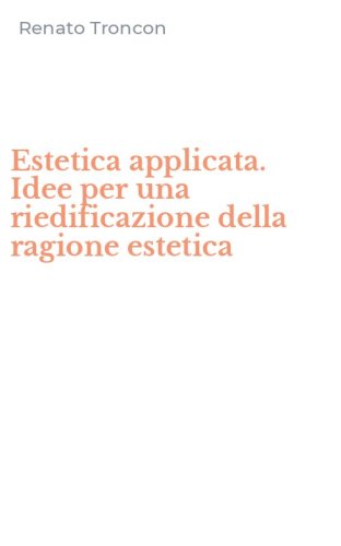 Estetica applicata. Idee per una riedificazione della ragione estetica