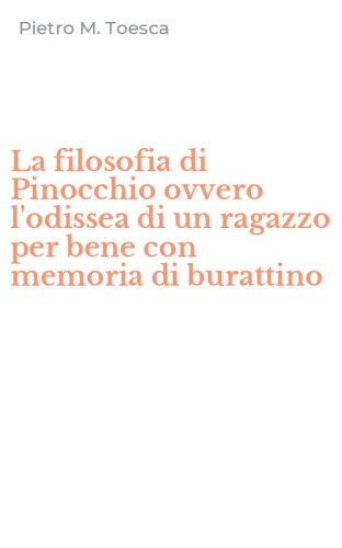 La filosofia di Pinocchio ovvero l'odissea di un ragazzo per bene con memoria di burattino